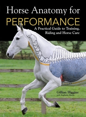 Horse Anatomy for Performance: A Practical Guide to Training, Riding and Horse Care by Higgins, Gillian