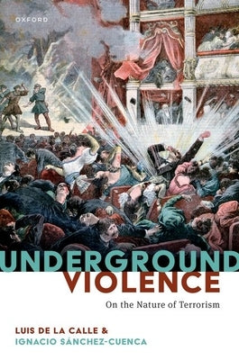 Underground Violence: On the Nature of Terrorism by de la Calle, Luis