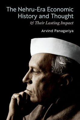 The Nehru-Era Economic History and Thought & Their Lasting Impact by Panagariya, Arvind