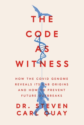 The Code as Witness: How the Covid Genome Reveals Its Lab Origins and How to Prevent Future Outbreaks by Quay, Steven Carl