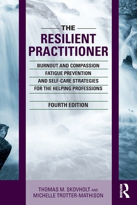 The Resilient Practitioner: Burnout and Compassion Fatigue Prevention and Self-Care Strategies for the Helping Professions, 4th ed by Skovholt, Thomas M.