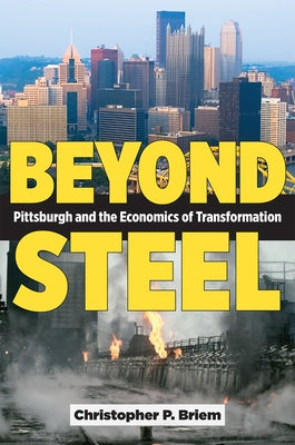 Beyond Steel: Pittsburgh and the Economics of Transformation by Briem, Christopher P.