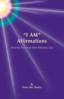 I Am Affirmations and the Secret of Their Effective Use by Mt Shasta, Peter