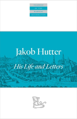 Jakob Hutter: His Life and Letters by Hutter, Jakob
