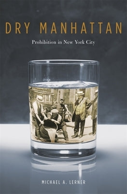 Dry Manhattan: Prohibition in New York City by Lerner, Michael A.