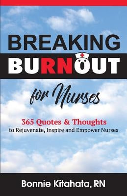 Breaking Burnout for Nurse: 365 Quotes and Thoughts to Rejuvenate, Inspire and Empower Nurses by Kitahata, Bonnie