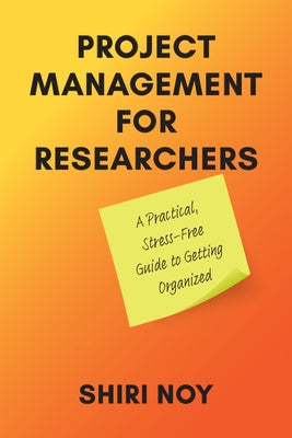 Project Management for Researchers: A Practical, Stress-Free Guide to Getting Organized by Noy, Shiri