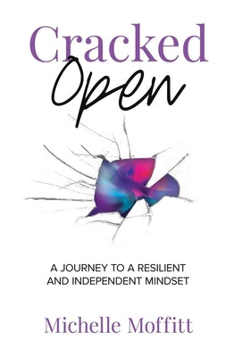 Cracked Open: A Journey to a Resilient and Independent Mindset by Moffitt, Michelle