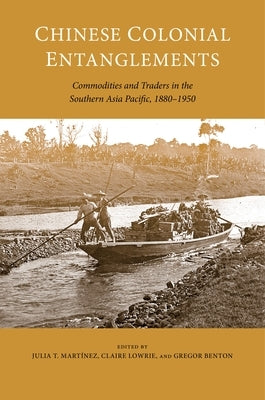 Chinese Colonial Entanglements: Commodities and Traders in the Southern Asia Pacific, 1880-1950 by Mart?nez, Julia