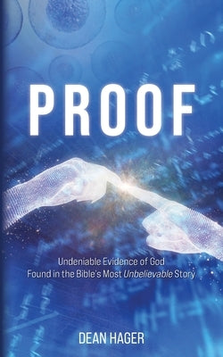 Proof: Undeniable Evidence of God Found in the Bible's Most Unbelievable Story by Hager, Dean