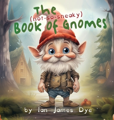 The (not-so-sneaky) Book of Gnomes by Dye, Ian James