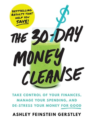 The 30-Day Money Cleanse: Take Control of Your Finances, Manage Your Spending, and De-Stress Your Money for Good by Feinstein Gerstley, Ashley