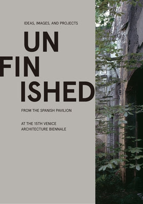 Unfinished: Ideas, Images, and Projects from the Spanish Pavilion at the 15th Venice Architecture Biennale by Inaki, Carnicero