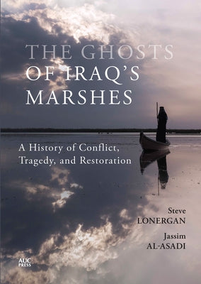 The Ghosts of Iraq's Marshes: A History of Conflict, Tragedy, and Restoration by Lonergan, Steve