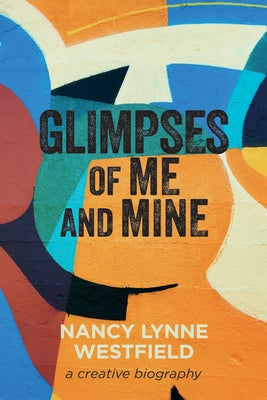 Glimpses of Me and Mine: A Creative Biography by Westfield, Nancy Lynne