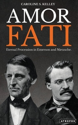 Amor Fati: Eternal Procession in Emerson and Nietzsche by Kelley, Caroline S.