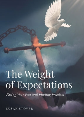 The Weight of Expectations: Facing Your Past and Finding Freedom by Stover, Susan