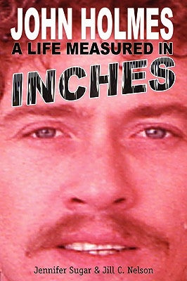 John Holmes, a Life Measured in Inches by Sugar, Jennifer