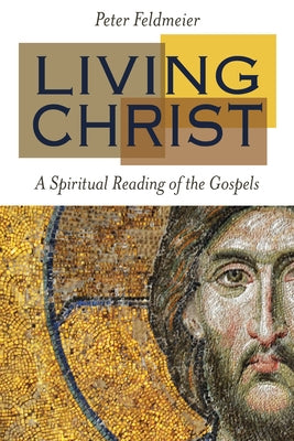 Living Christ: A Spiritual Reading of the Gospels by Feldmeier, Peter