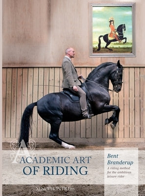 Academic Art of Riding: A Riding Method for the Ambitious Leisure Rider by Branderup, Bent