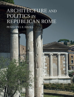 Architecture and Politics in Republican Rome by Davies, Penelope J. E.