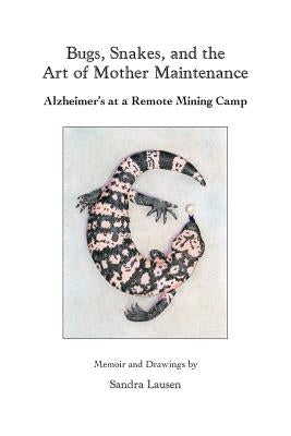 Bugs, Snakes, and the Art of Mother Maintenance: Alzheimer's at a Remote Mining Camp by Lausen, Sandra