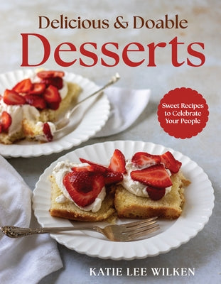 Delicious and Doable Desserts: Sweet Recipes to Celebrate Your People by Lee Wilken, Katie