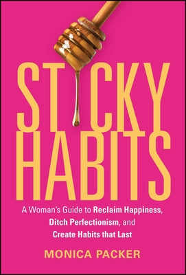 Sticky Habits: A Woman's Guide to Reclaim Happiness, Ditch Perfectionism, and Create Habits That Last by Packer, Monica