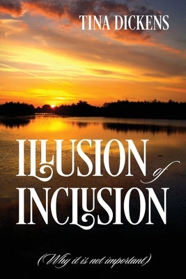 Illusion of Inclusion: (Why it is not important) by Dickens, Tina