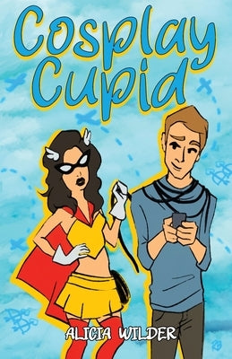 Cosplay Cupid: A second-chance, cross-country romance by Wilder, Alicia