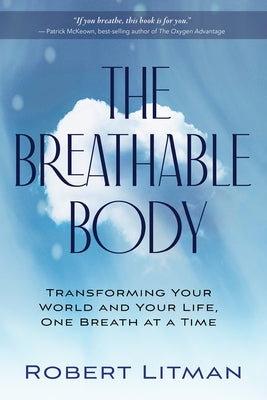 The Breathable Body: Transforming Your World and Your Life, One Breath at a Time by Litman, Robert