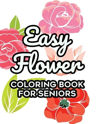 Easy Flower Coloring Book For Seniors: Floral Coloring Activity Sheets For Elderly Adults, Simple Flower Designs To Color For Relaxation by Cates, Virginia