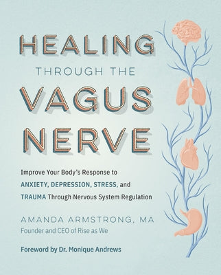 Healing Through the Vagus Nerve: Improve Your Body's Response to Anxiety, Depression, Stress, and Trauma Through Nervous System Regulation by Armstrong, Amanda