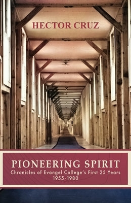 Pioneering Spirit: Chronicles of Evangel College's First 25 Years 1955-1980 by Cruz, Hector