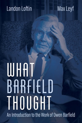 What Barfield Thought: An Introduction to the Work of Owen Barfield by Loftin, Landon