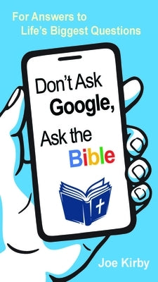 Don't Ask Google, Ask the Bible: For Answers to Life's Biggest Questions by Kirby, Joe