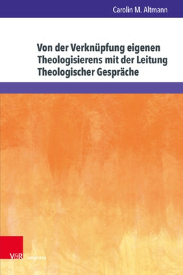 Von Der Verknupfung Eigenen Theologisierens Mit Der Leitung Theologischer Gesprache: Eine Grounded Theory Forschung Mit Hochschuldidaktischen Implikat by Altmann, Carolin M.