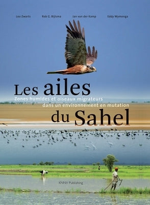 Les Ailes Du Sahel: Zones Humides Et Oiseaux Migrateurs Dans Un Environnement En Mutation by Zwarts, Le