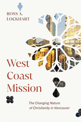 West Coast Mission: The Changing Nature of Christianity in Vancouver by Lockhart, Ross