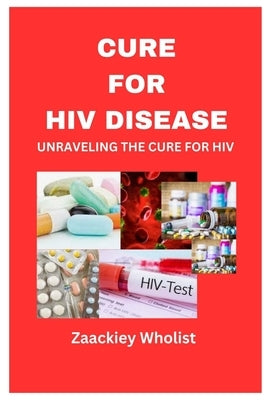 Cure for HIV Disease: Unraveling the Cure for HIV by Wholist, Zaackiey