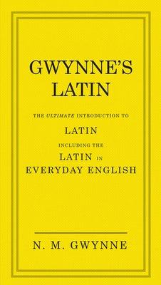 Gwynne's Latin: The Ultimate Introduction to Latin Including the Latin in Everyday English by Gwynne, N. M.