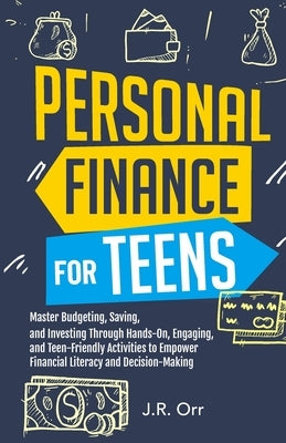Personal Finance For Teens: Master Budgeting, Saving, and Investing Through Hands-On, Engaging, and Teen friendly Activities to Empower Financial by Orr, J. R.