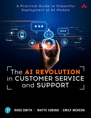 The AI Revolution in Customer Service and Support: A Practical Guide to Impactful Deployment of AI to Best Serve Your Customers by Smith, Ross