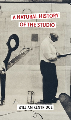 A Natural History of the Studio by Kentridge, William