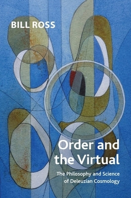 Order and the Virtual: The Philosophy and Science of Deleuzian Cosmology by Ross, Bill