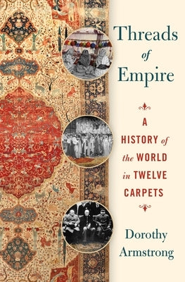 Threads of Empire: A History of the World in Twelve Carpets by Armstrong, Dorothy