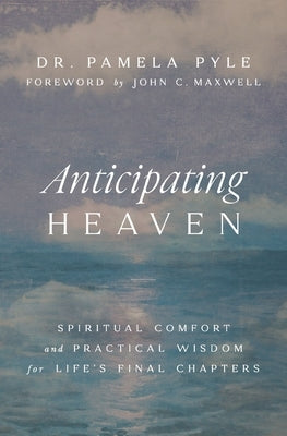 Anticipating Heaven: Spiritual Comfort and Practical Wisdom for Life's Final Chapters by Pyle, Pamela