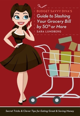 Budget Savvy Diva's Guide to Slashing Your Grocery Bill by 50% or More: Secret Tricks & Clever Tips for Eating Great & Saving Money by Lundberg, Sara