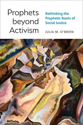 Prophets Beyond Activism: Rethinking the Prophetic Roots of Social Justice by O'Brien, Julia M.