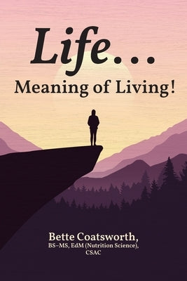 Life... Meaning of Living! by Coatsworth Bs-MS Edm Csac, Bette